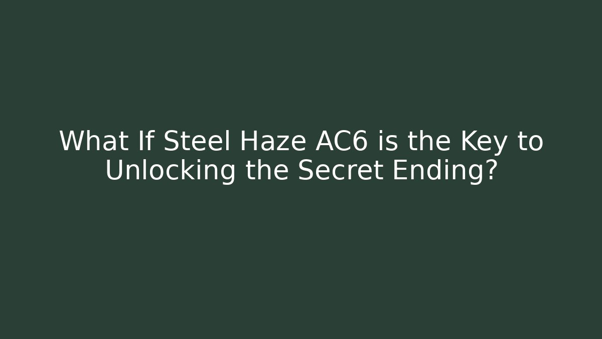 What If Steel Haze AC6 is the Key to Unlocking the Secret Ending?