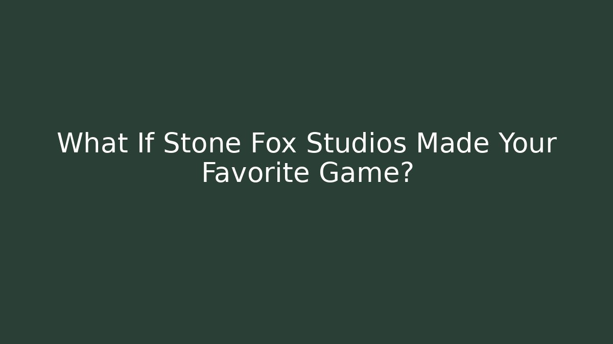 What If Stone Fox Studios Made Your Favorite Game?