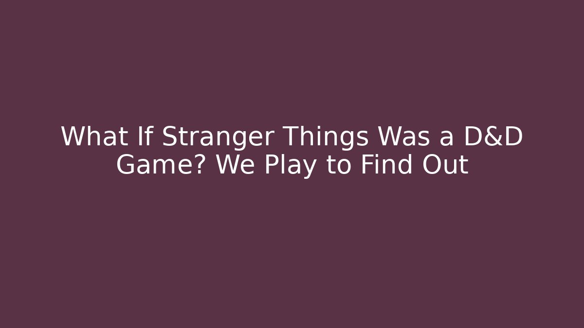 What If Stranger Things Was a D&D Game? We Play to Find Out