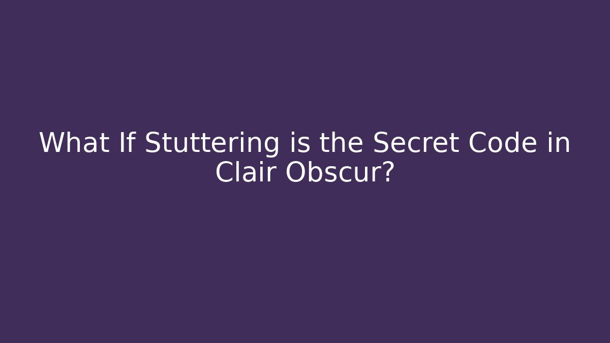 What If Stuttering is the Secret Code in Clair Obscur? - Create More Assets