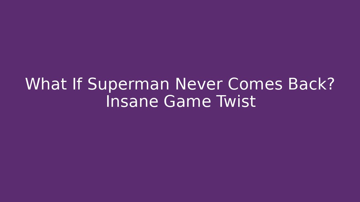 What If Superman Never Comes Back? Insane Game Twist