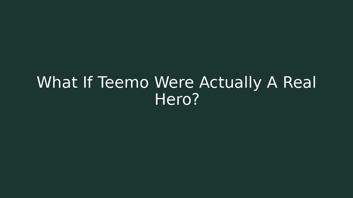 What If Teemo Were Actually A Real Hero?