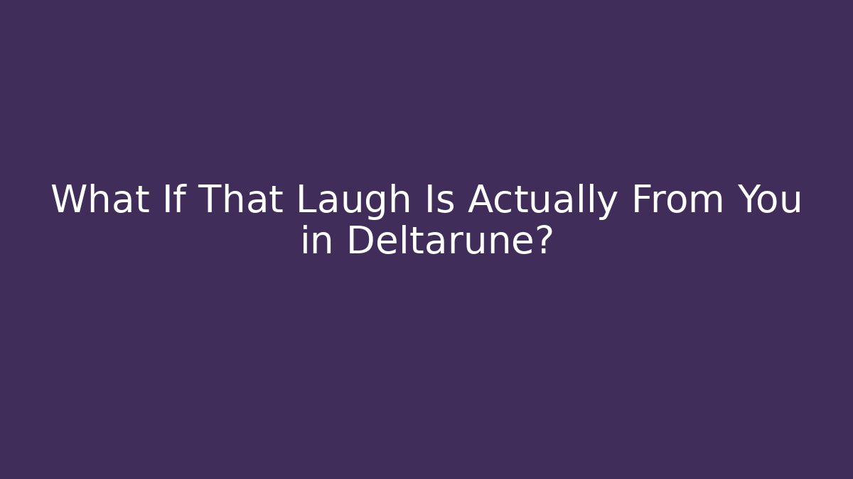 What If That Laugh Is Actually From You in Deltarune?