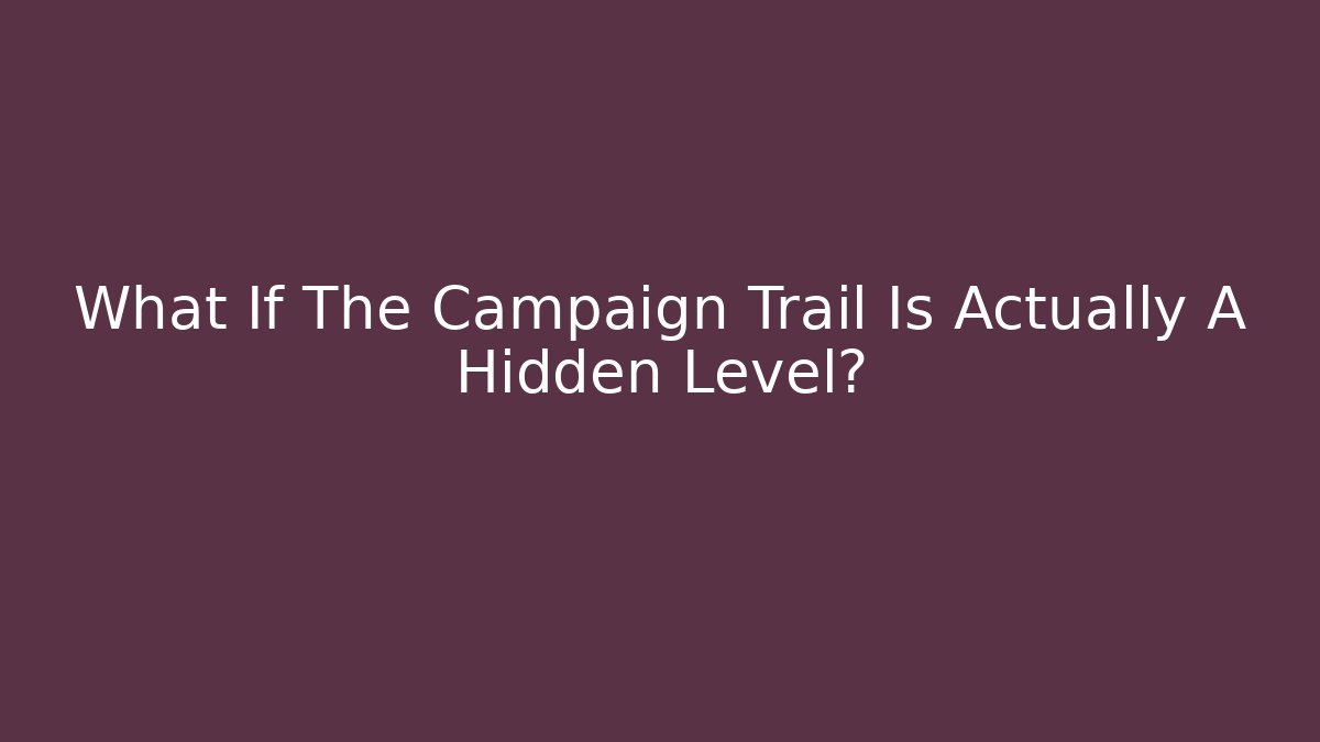 What If The Campaign Trail Is Actually A Hidden Level?