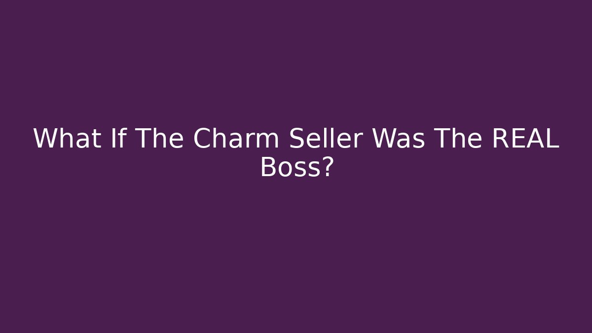 What If The Charm Seller Was The REAL Boss?