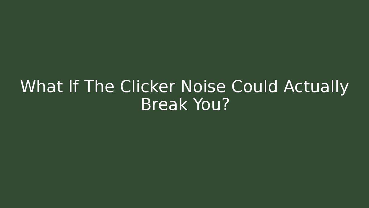 What If The Clicker Noise Could Actually Break You?