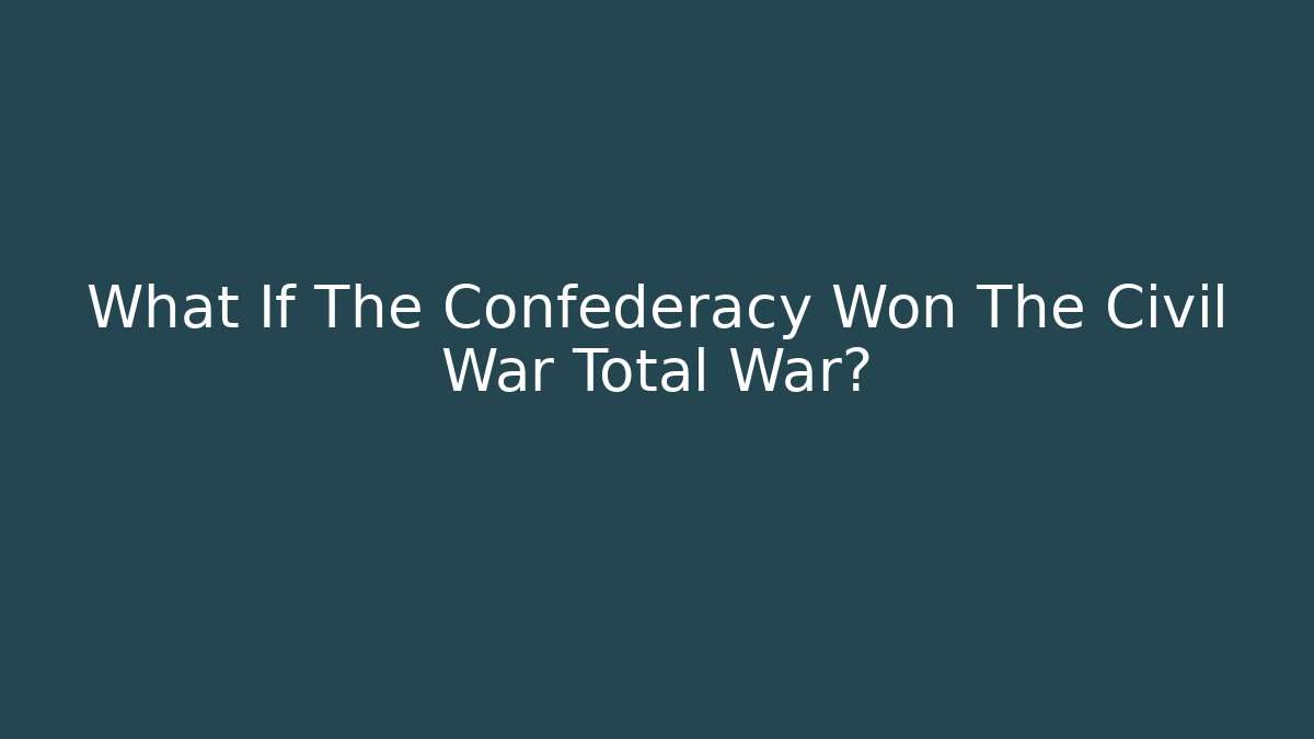 What If The Confederacy Won The Civil War Total War? - Create More Assets
