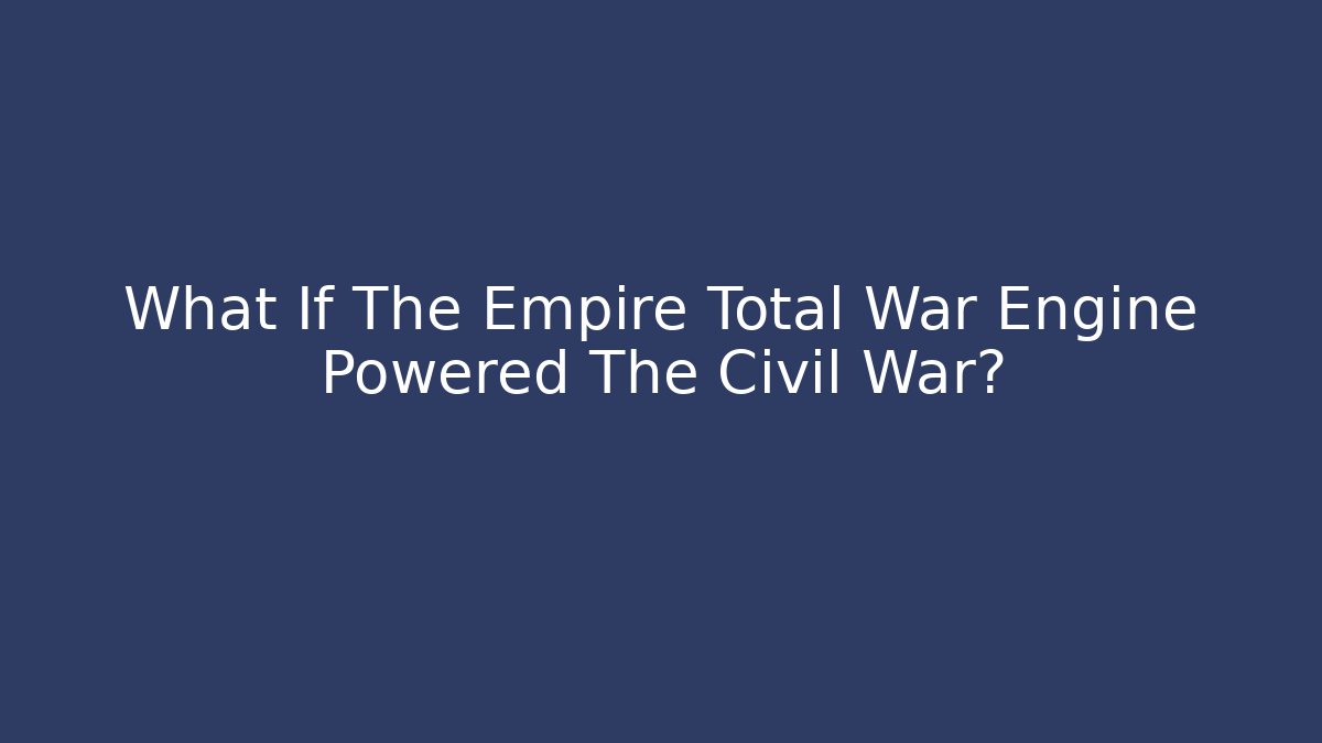 What If The Empire Total War Engine Powered The Civil War?