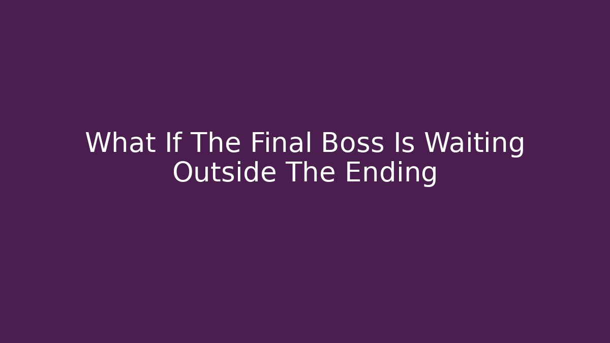 What If The Final Boss Is Waiting Outside The Ending