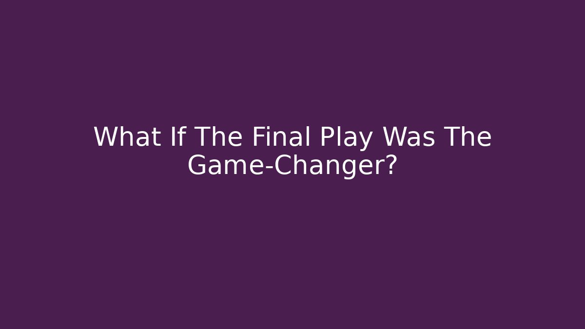 What If The Final Play Was The Game-Changer?