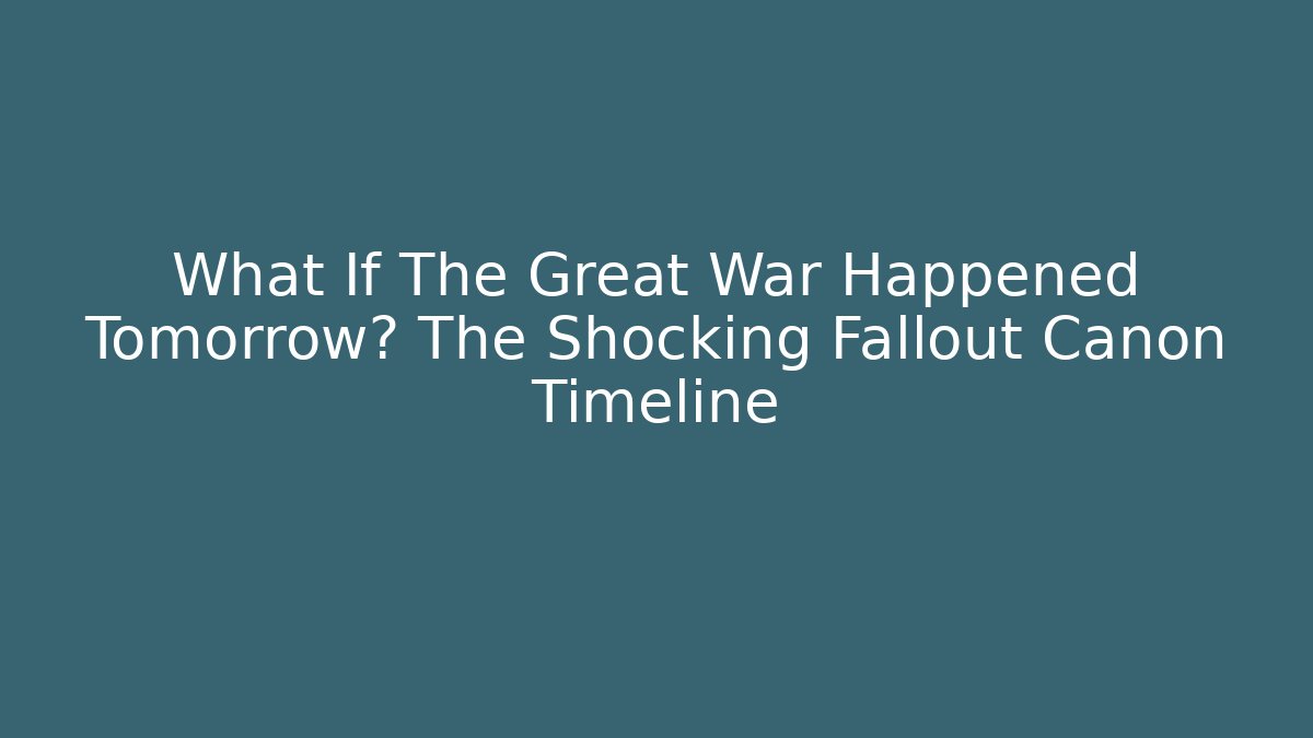 What If The Great War Happened Tomorrow? The Shocking Fallout Canon Timeline