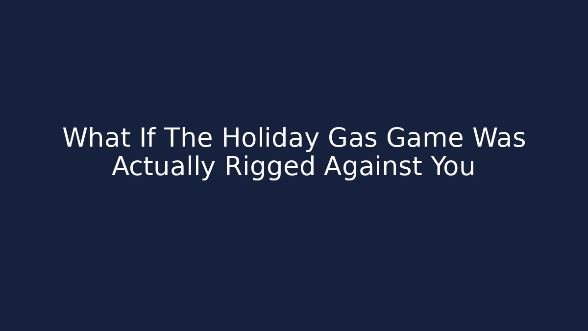 What If The Holiday Gas Game Was Actually Rigged Against You