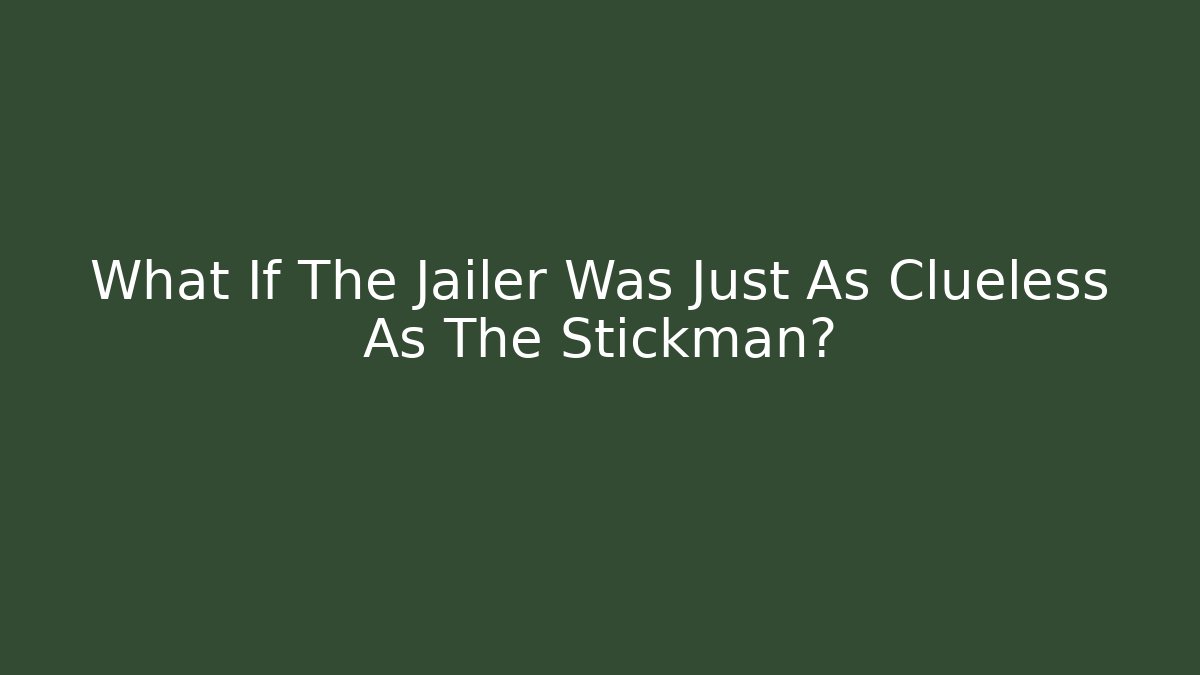 What If The Jailer Was Just As Clueless As The Stickman?