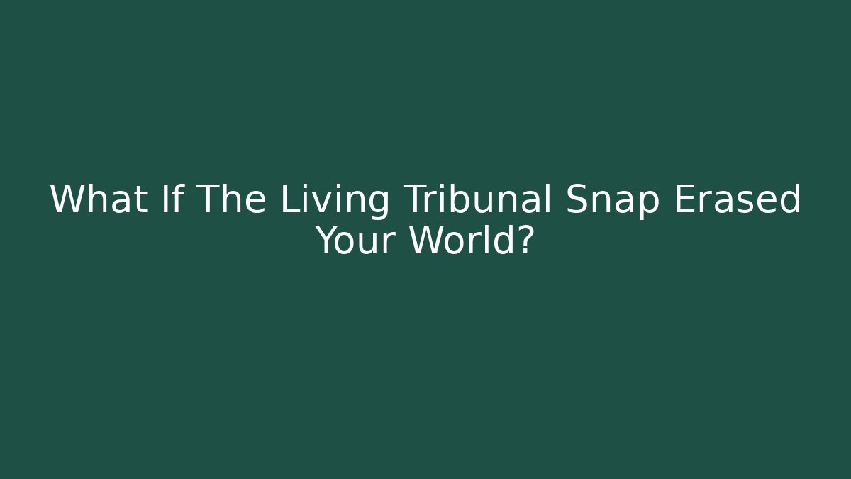 What If The Living Tribunal Snap Erased Your World?