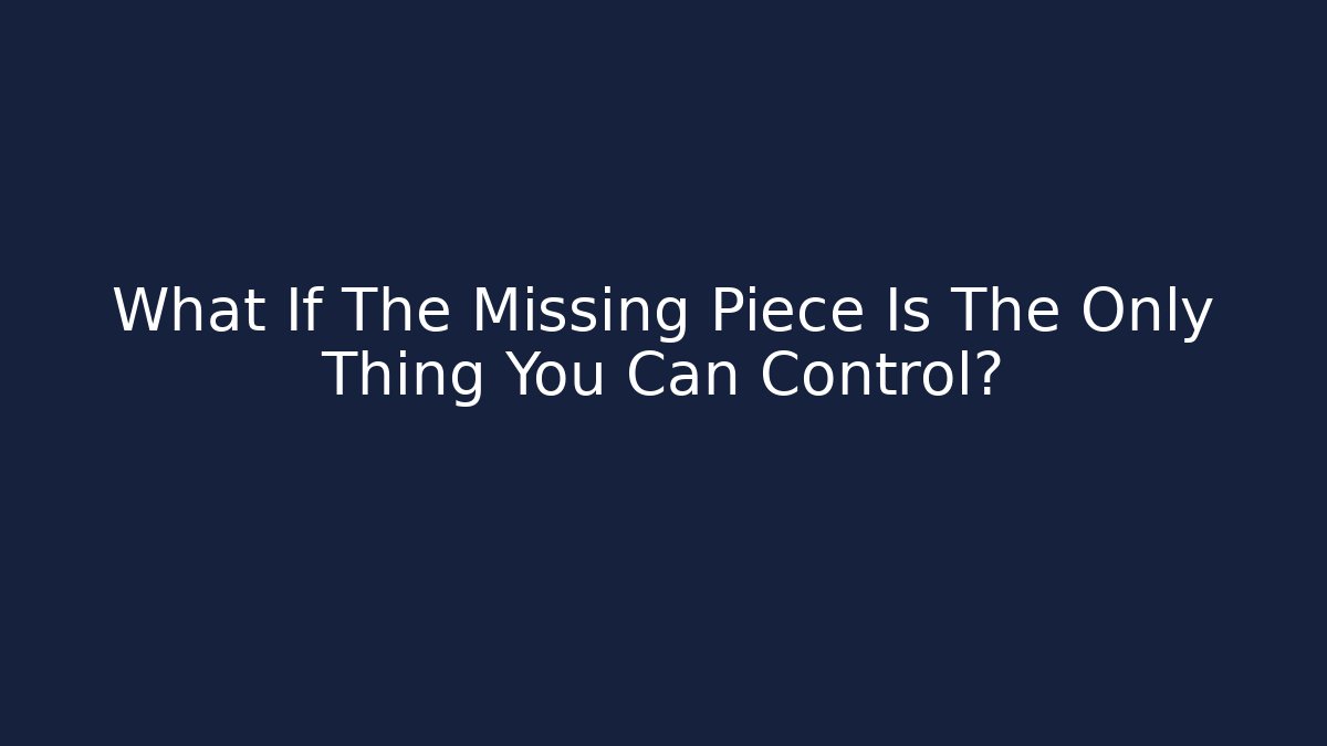 What If The Missing Piece Is The Only Thing You Can Control? - Create More Assets