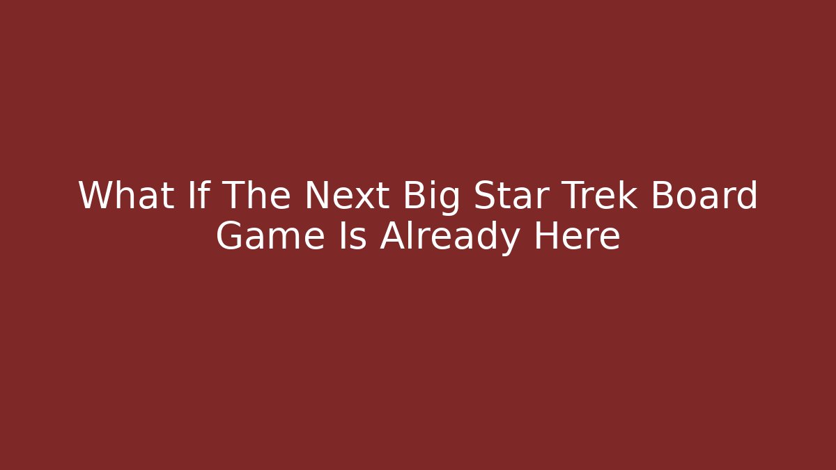 What If The Next Big Star Trek Board Game Is Already Here