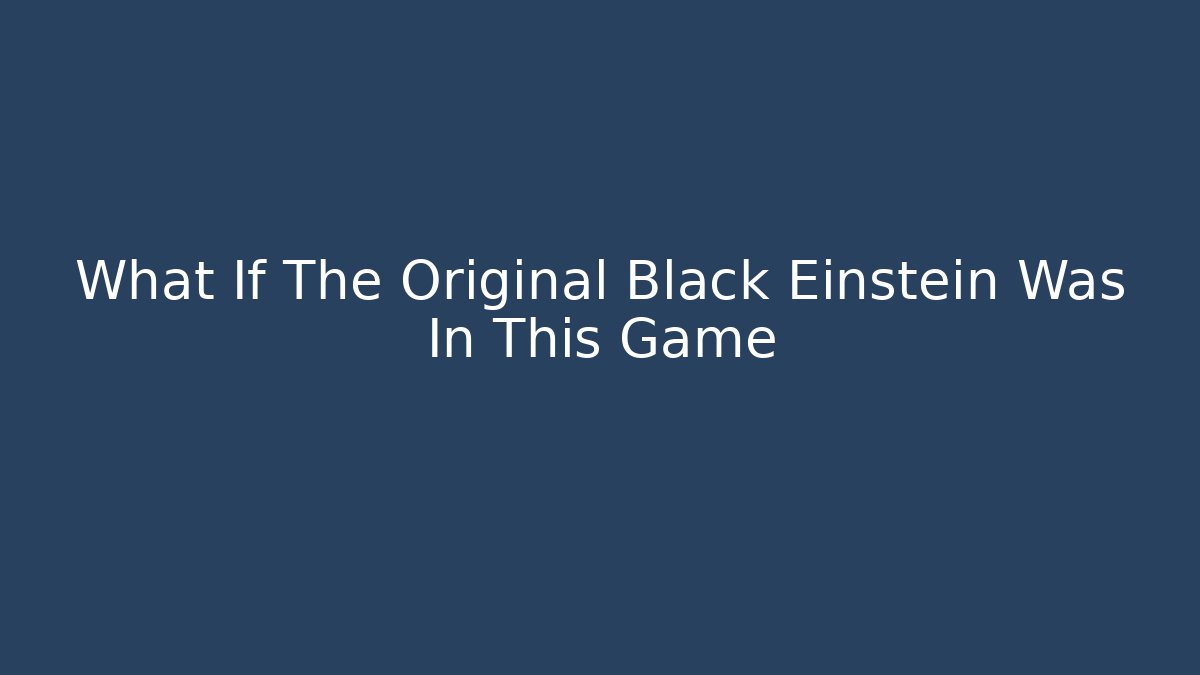 What If The Original Black Einstein Was In This Game