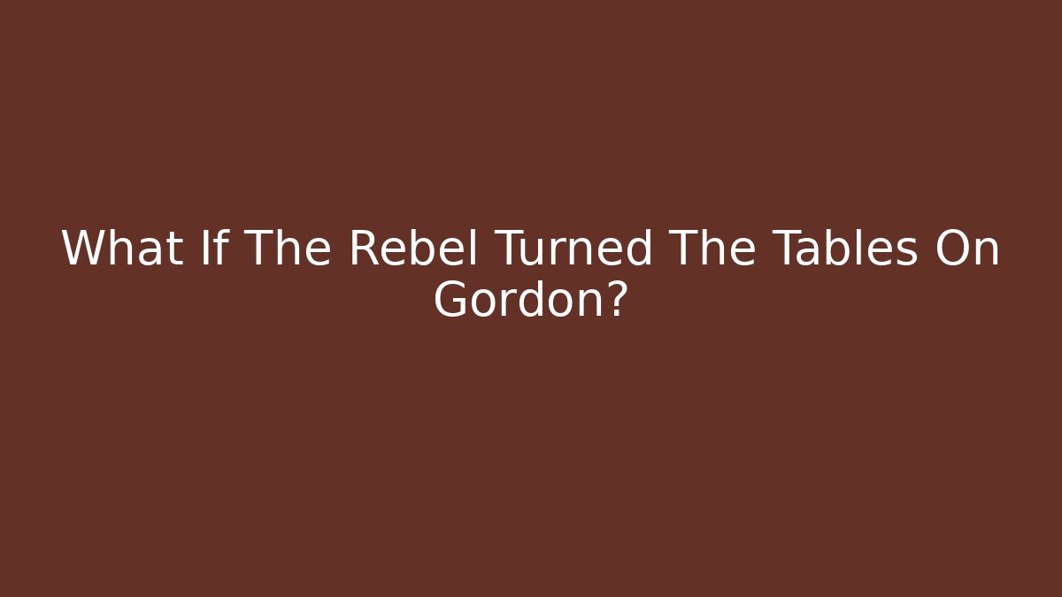 What If The Rebel Turned The Tables On Gordon?