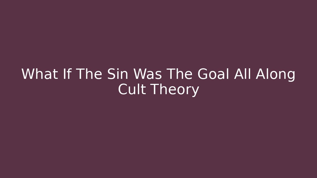 What If The Sin Was The Goal All Along Cult Theory