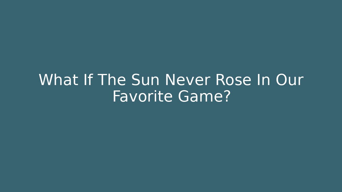 What If The Sun Never Rose In Our Favorite Game?