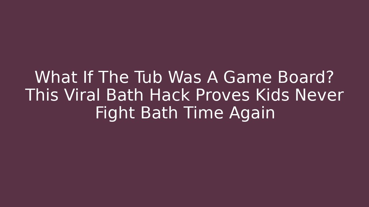 What If The Tub Was A Game Board? This Viral Bath Hack Proves Kids Never Fight Bath Time Again