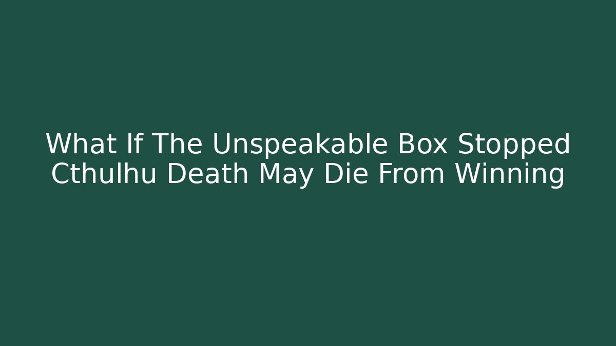 What If The Unspeakable Box Stopped Cthulhu Death May Die From Winning