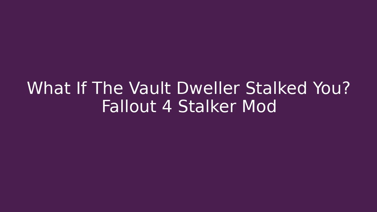 What If The Vault Dweller Stalked You? Fallout 4 Stalker Mod