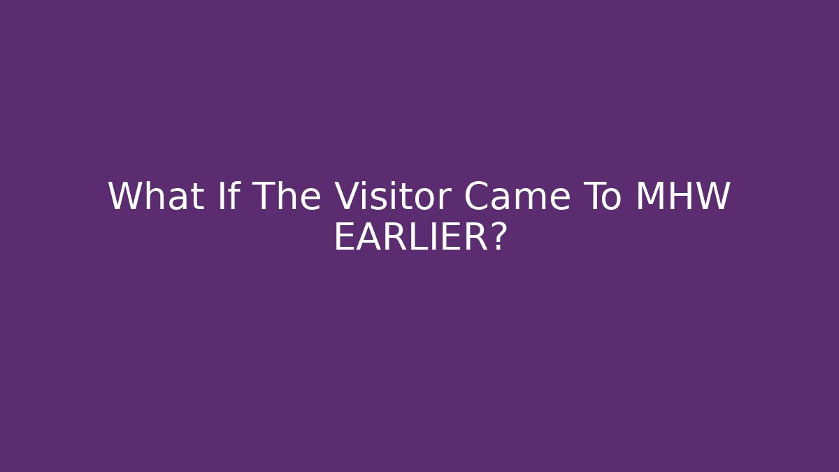 What If The Visitor Came To MHW EARLIER?