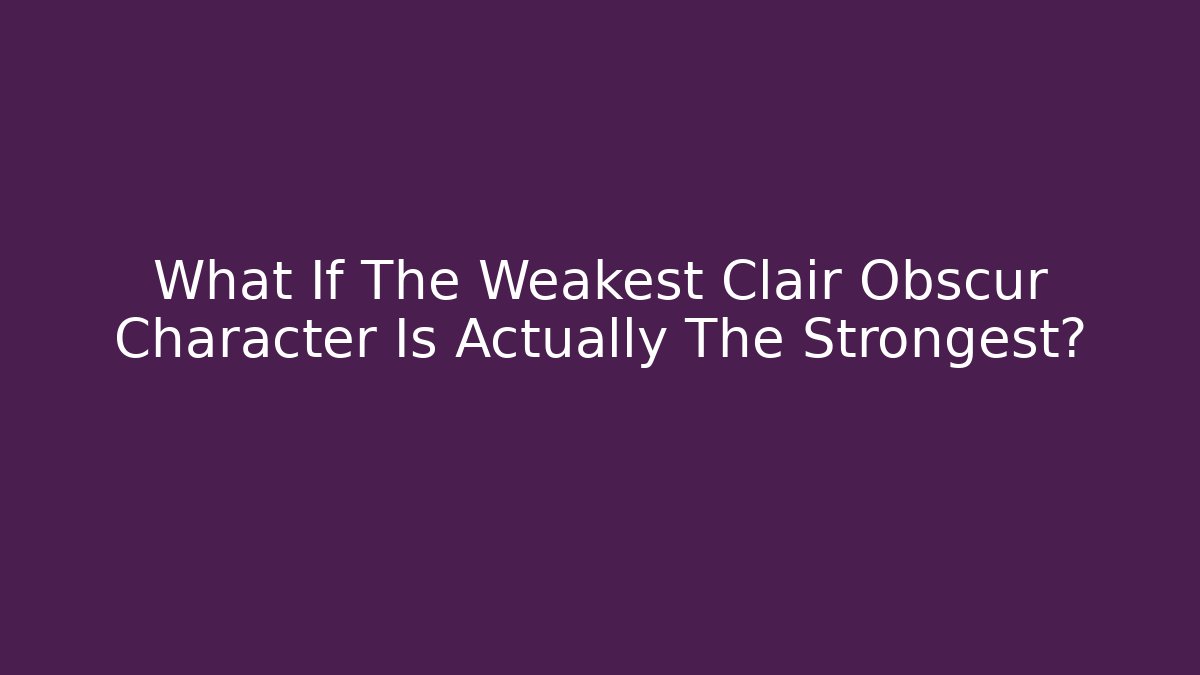 What If The Weakest Clair Obscur Character Is Actually The Strongest?
