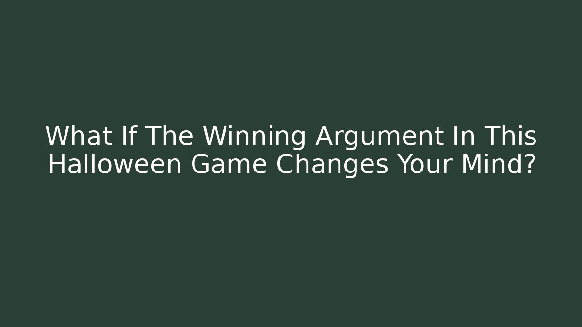 What If The Winning Argument In This Halloween Game Changes Your Mind?