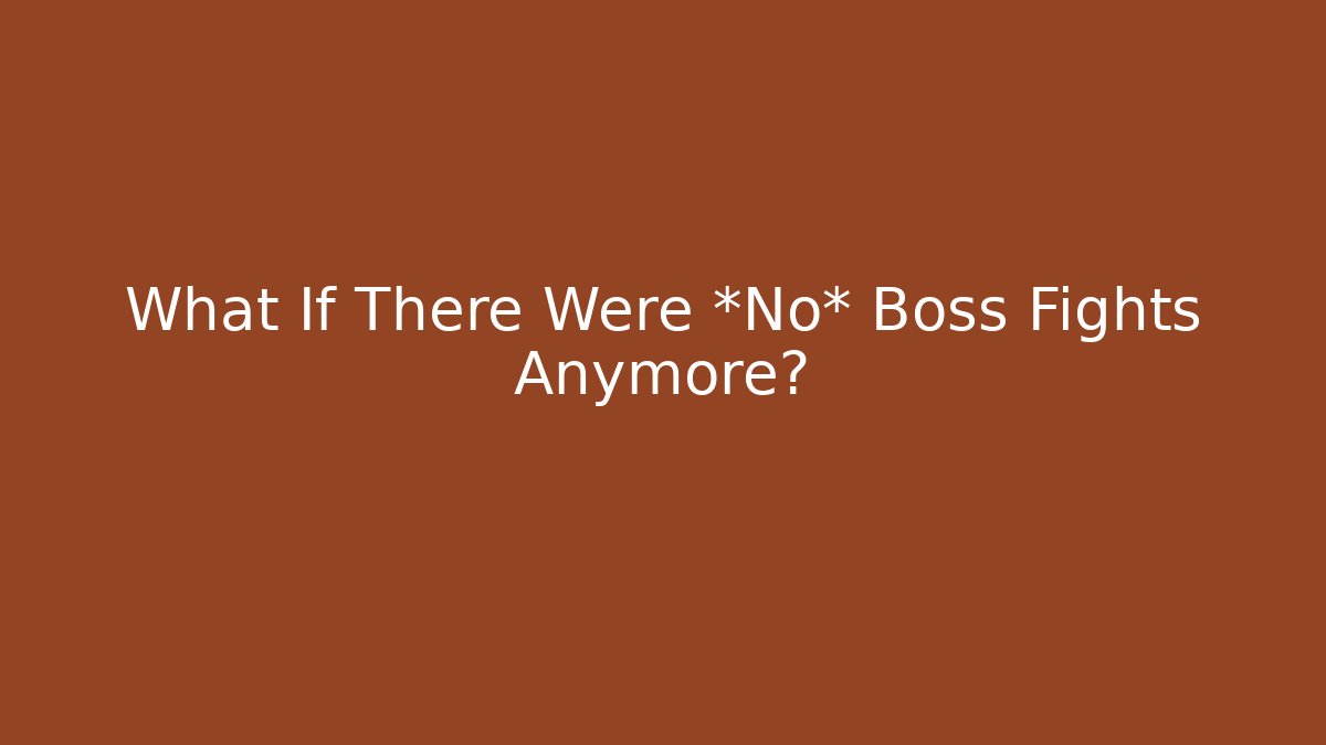 What If There Were *No* Boss Fights Anymore?