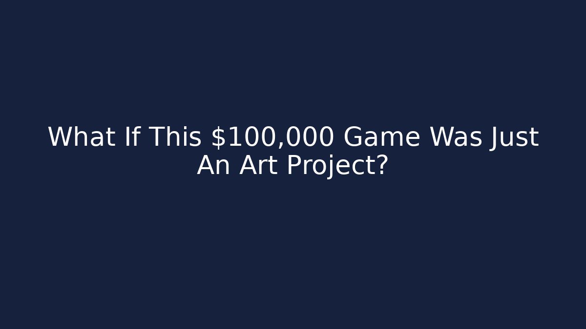 What If This $100,000 Game Was Just An Art Project?