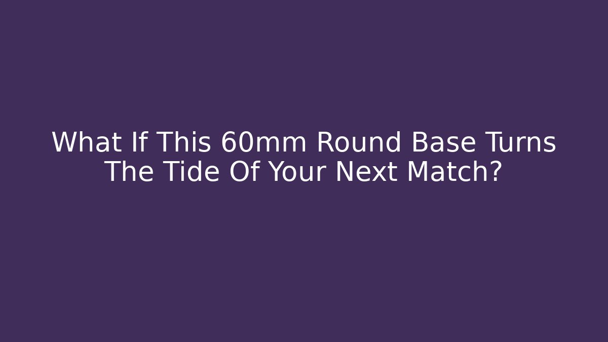 What If This 60mm Round Base Turns The Tide Of Your Next Match?