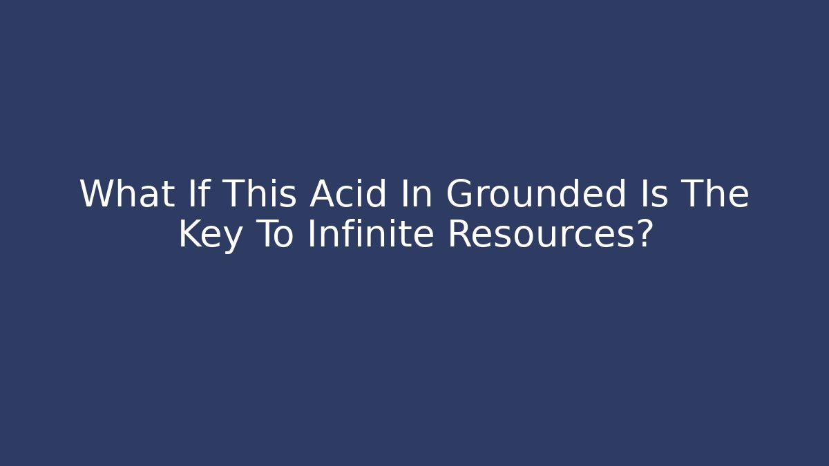 What If This Acid In Grounded Is The Key To Infinite Resources?