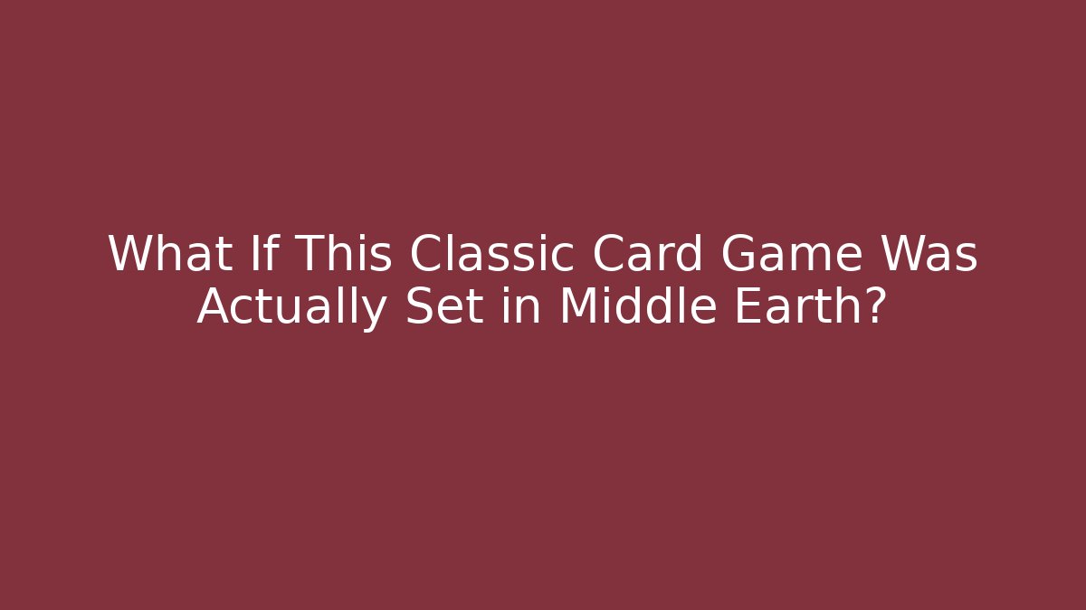 What If This Classic Card Game Was Actually Set in Middle Earth?