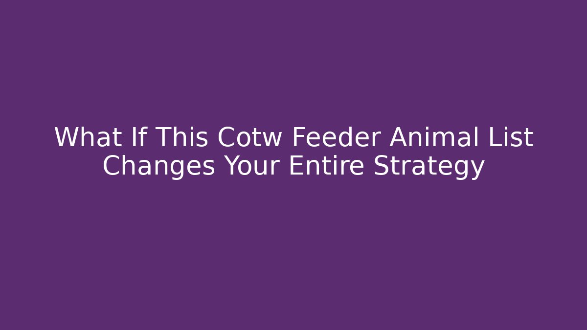 What If This Cotw Feeder Animal List Changes Your Entire Strategy - Create More Assets