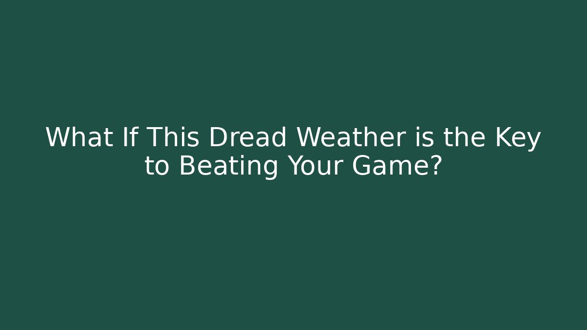 What If This Dread Weather is the Key to Beating Your Game?
