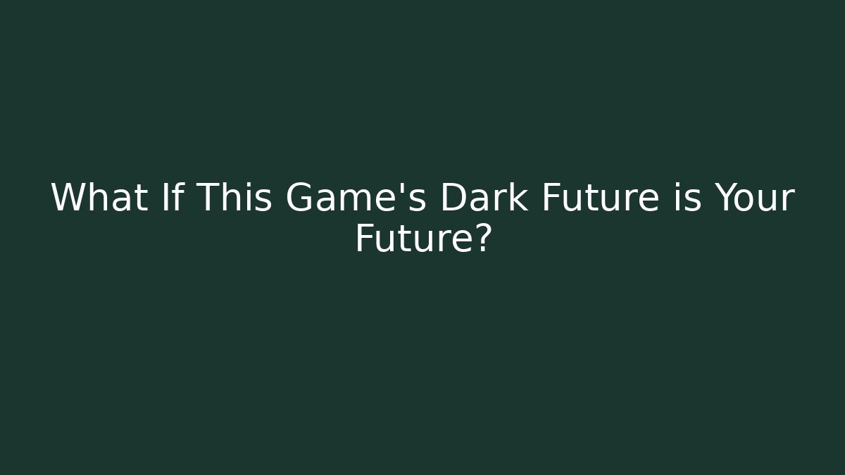 What If This Game's Dark Future is Your Future?