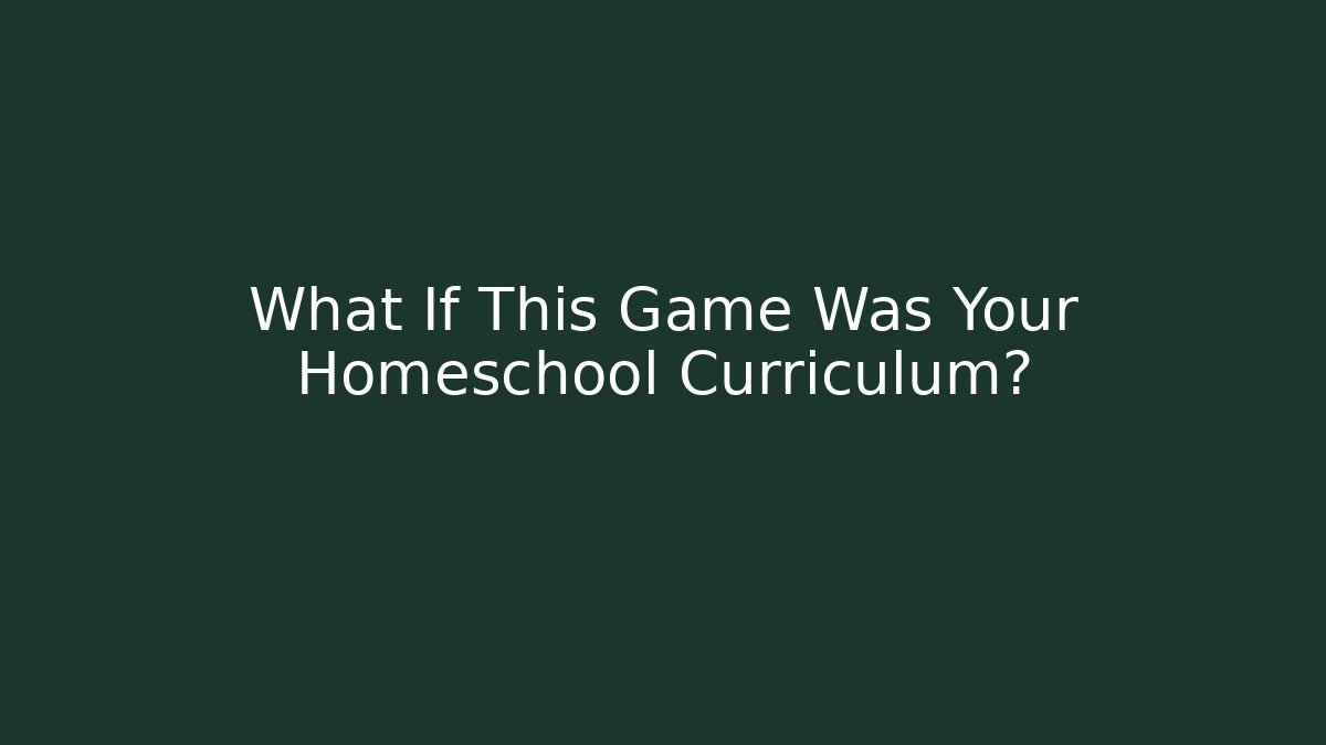 What If This Game Was Your Homeschool Curriculum?