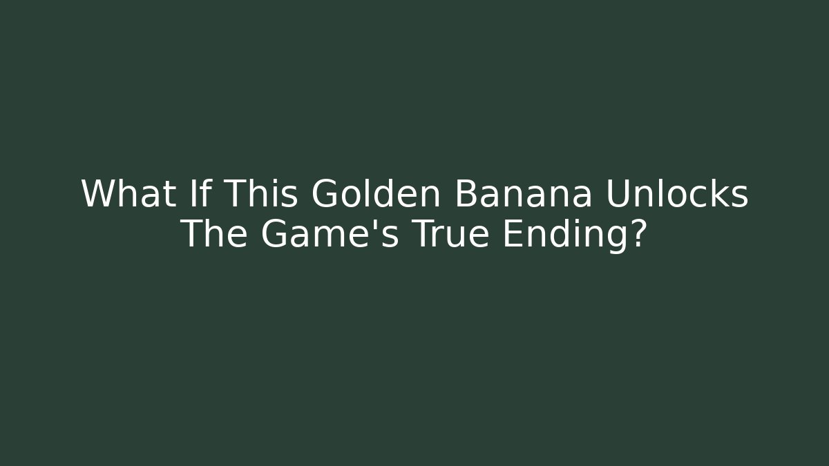 What If This Golden Banana Unlocks The Game's True Ending?