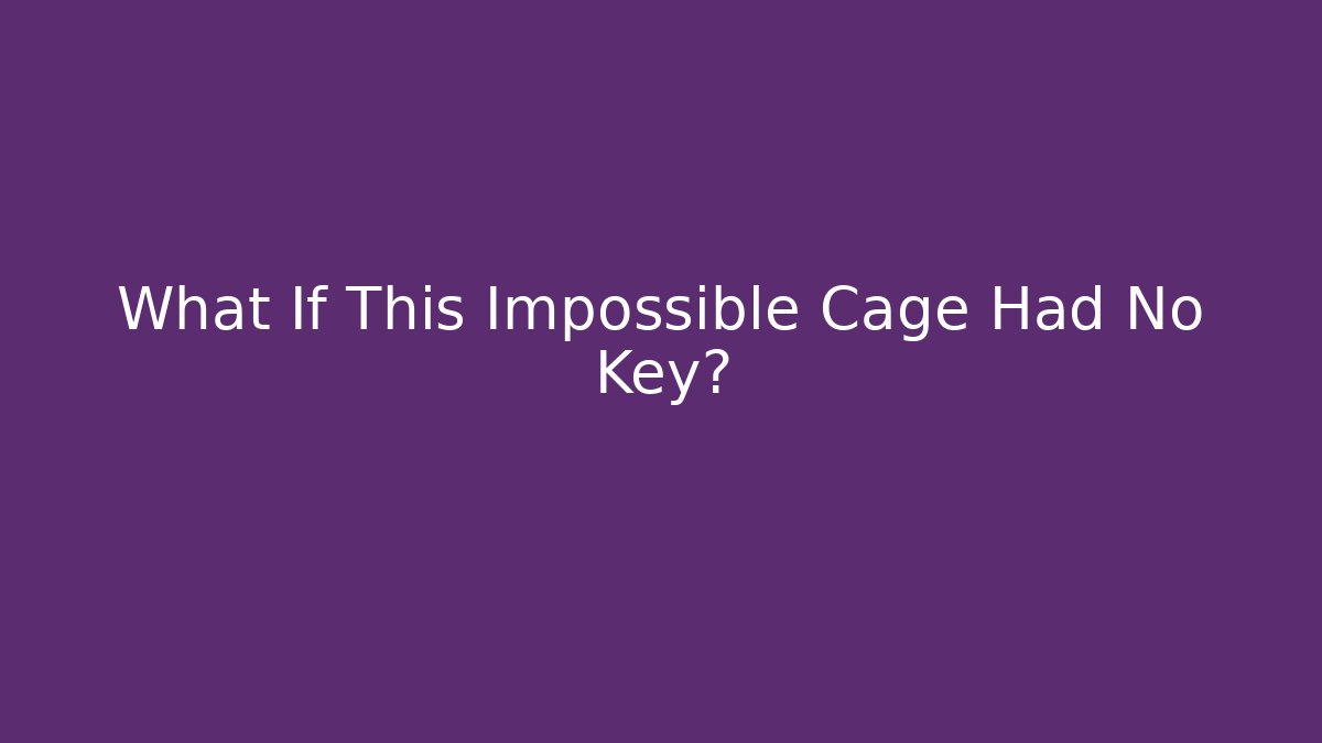 What If This Impossible Cage Had No Key?