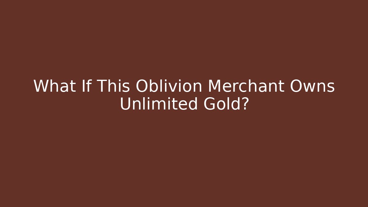 What If This Oblivion Merchant Owns Unlimited Gold?