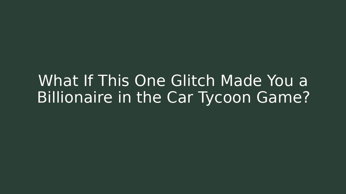 What If This One Glitch Made You a Billionaire in the Car Tycoon Game?