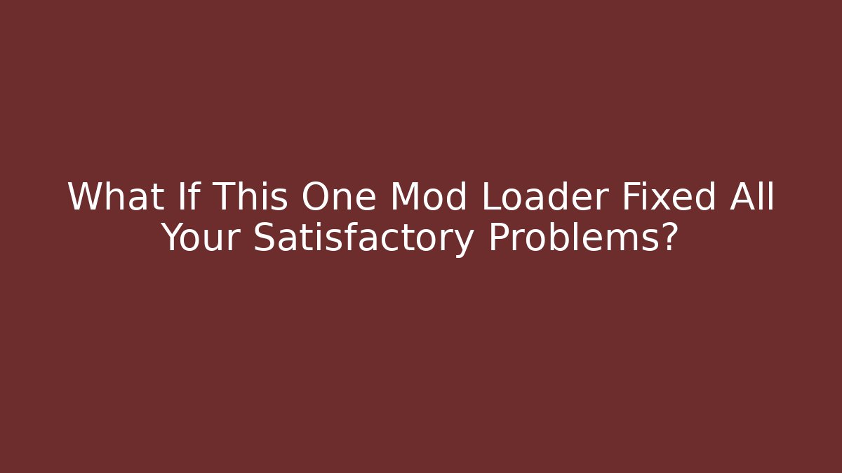 What If This One Mod Loader Fixed All Your Satisfactory Problems?
