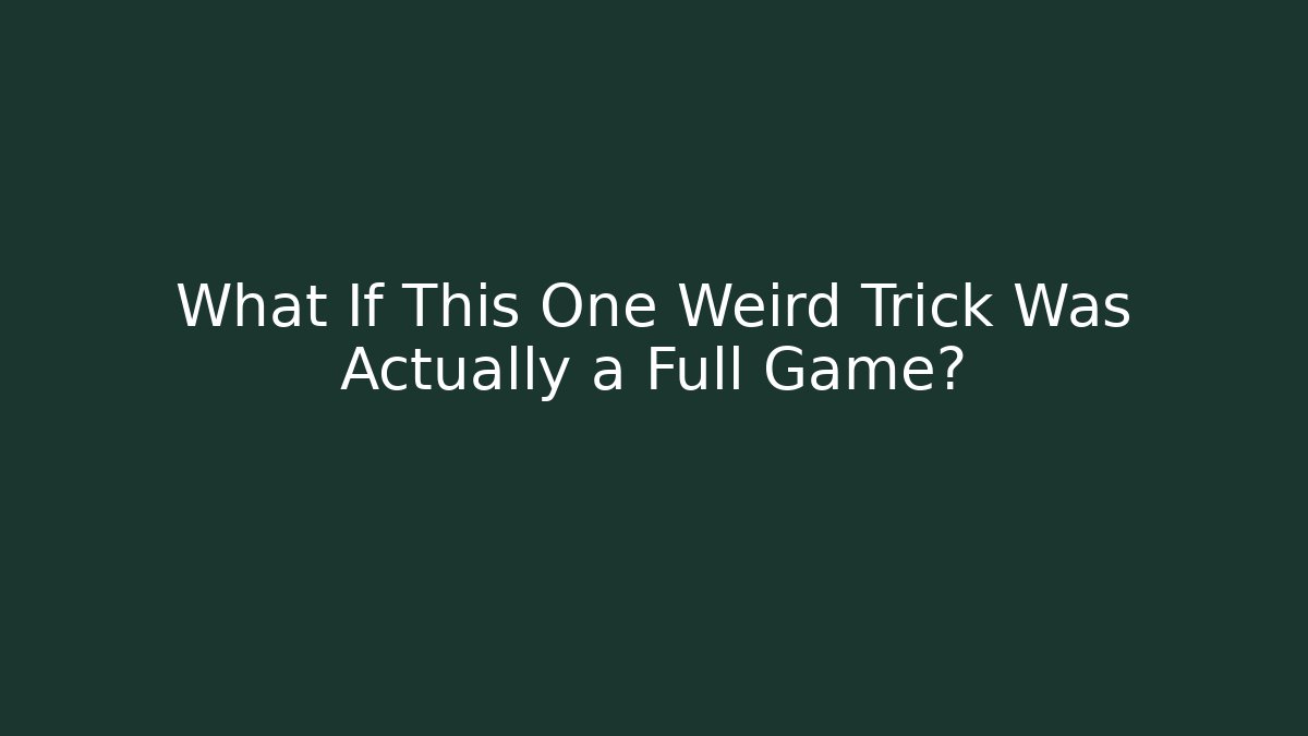 What If This One Weird Trick Was Actually a Full Game?