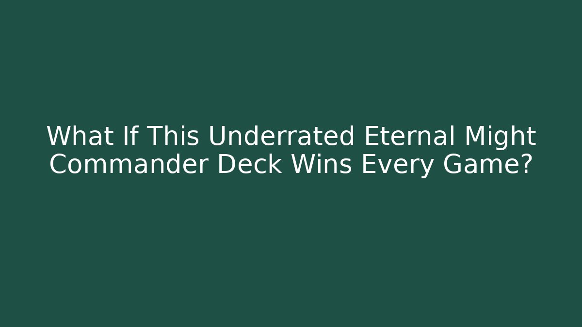 What If This Underrated Eternal Might Commander Deck Wins Every Game?