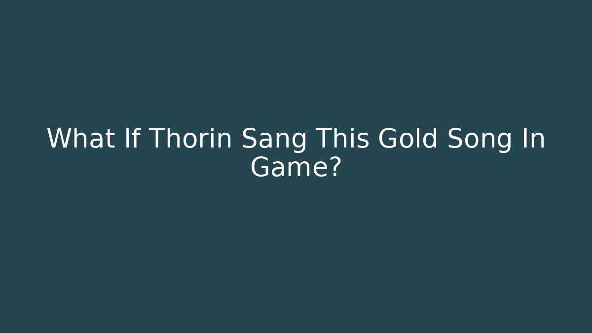 What If Thorin Sang This Gold Song In Game?