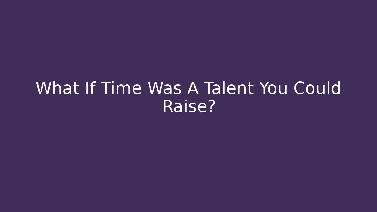 What If Time Was A Talent You Could Raise?