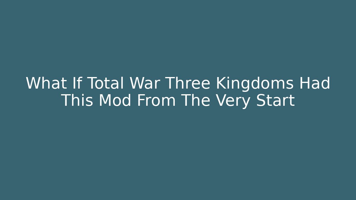 What If Total War Three Kingdoms Had This Mod From The Very Start