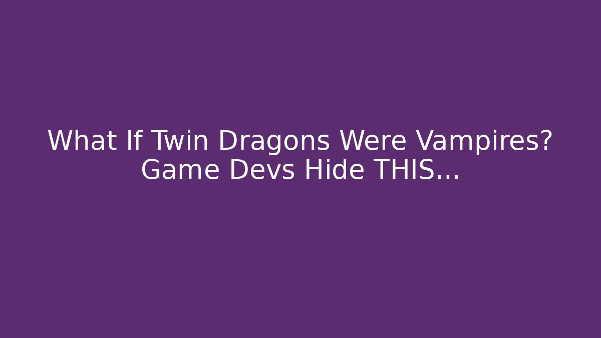 What If Twin Dragons Were Vampires? Game Devs Hide THIS…